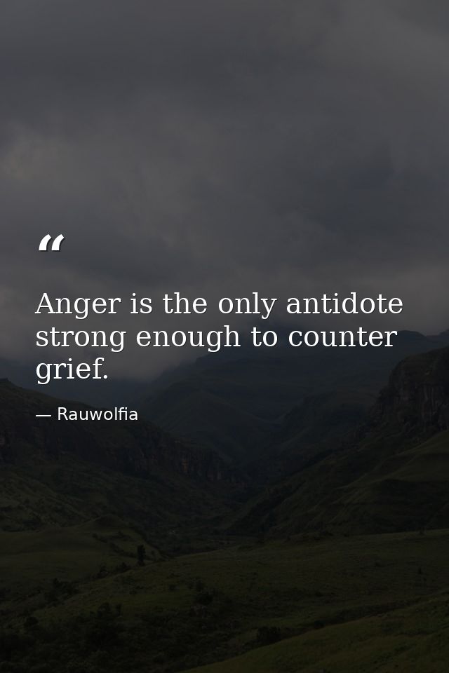 Anger is the only antidote strong enough to counter grief. — Rauwolfia