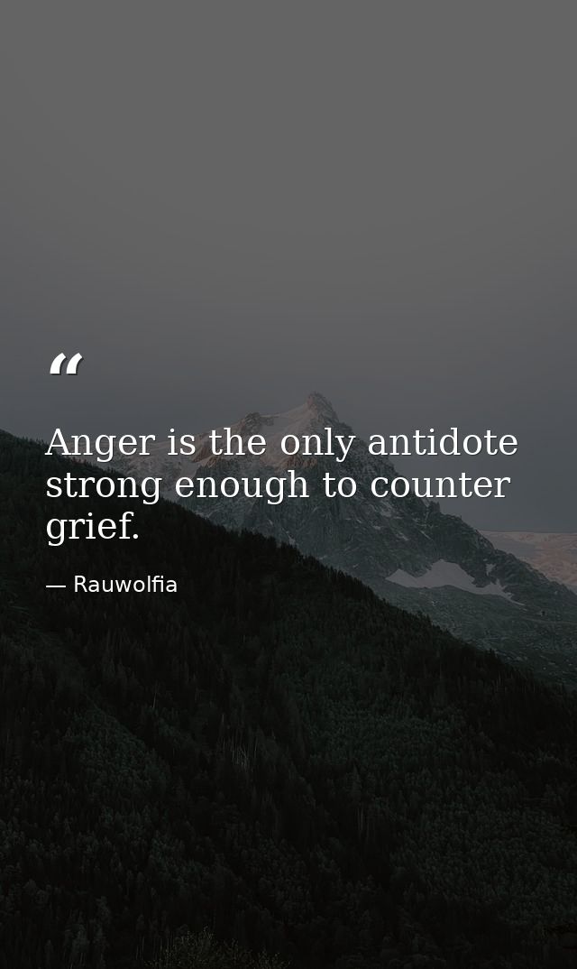 Anger is the only antidote strong enough to counter grief. — Rauwolfia
