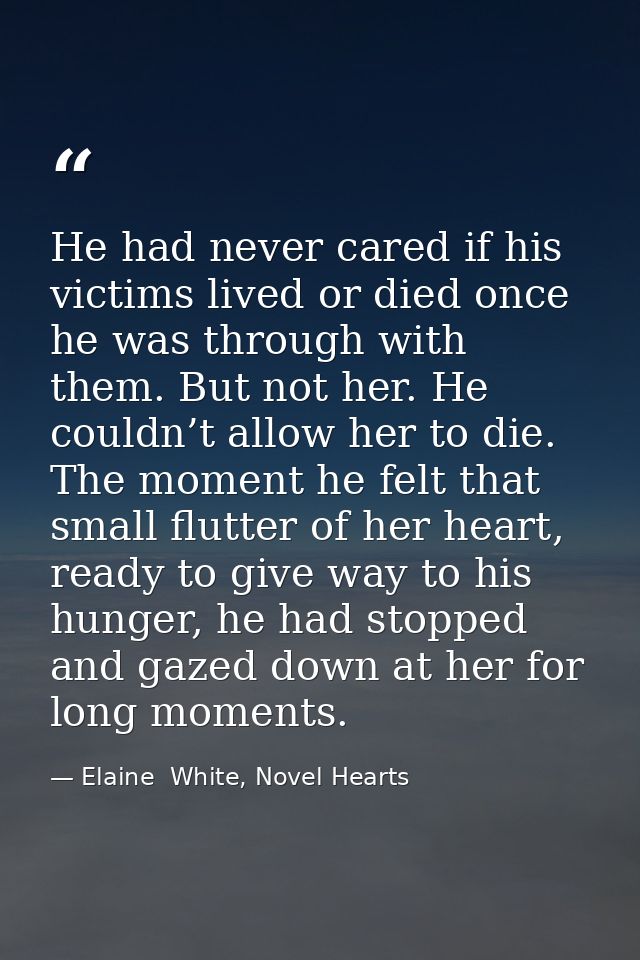 He had never cared if his victims lived or died once he was through with them. But not her. He couldn’t allow her to die — Elaine  White, Novel Hearts