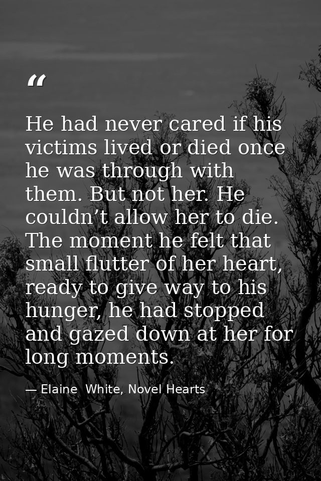 He had never cared if his victims lived or died once he was through with them. But not her. He couldn’t allow her to die — Elaine  White, Novel Hearts