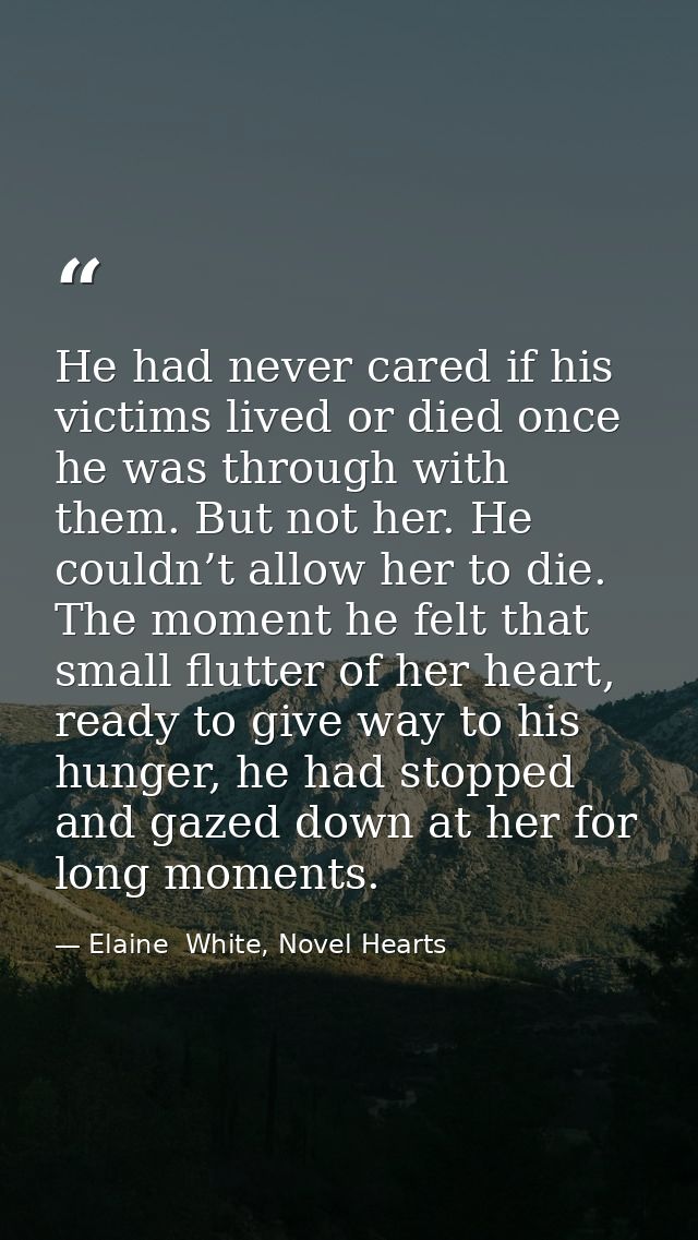He had never cared if his victims lived or died once he was through with them. But not her. He couldn’t allow her to die — Elaine  White, Novel Hearts