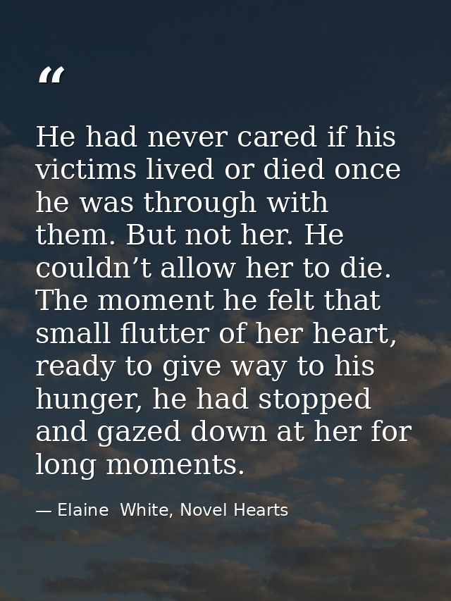 He had never cared if his victims lived or died once he was through with them. But not her. He couldn’t allow her to die — Elaine  White, Novel Hearts