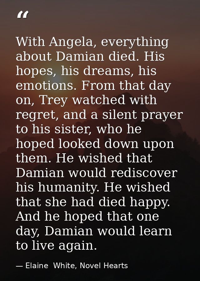 With Angela, everything about Damian died. His hopes, his dreams, his emotions. From that day on, Trey watched with regr — Elaine  White, Novel Hearts