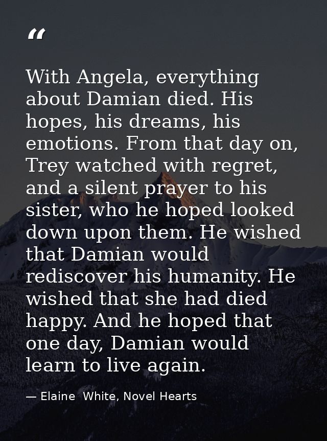 With Angela, everything about Damian died. His hopes, his dreams, his emotions. From that day on, Trey watched with regr — Elaine  White, Novel Hearts