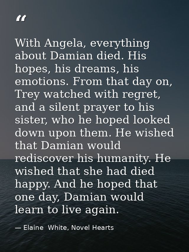 With Angela, everything about Damian died. His hopes, his dreams, his emotions. From that day on, Trey watched with regr — Elaine  White, Novel Hearts