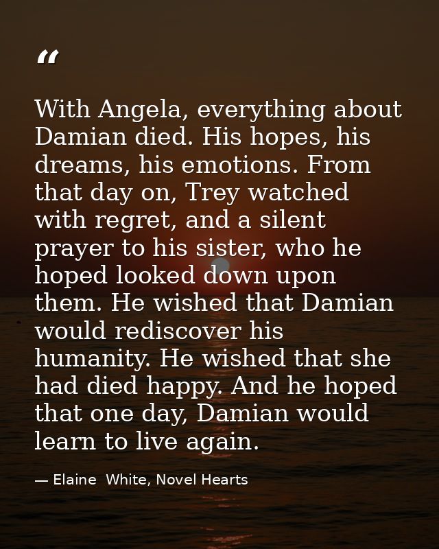 With Angela, everything about Damian died. His hopes, his dreams, his emotions. From that day on, Trey watched with regr — Elaine  White, Novel Hearts