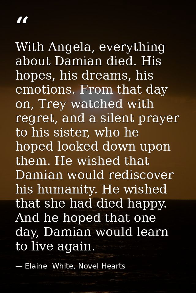 With Angela, everything about Damian died. His hopes, his dreams, his emotions. From that day on, Trey watched with regr — Elaine  White, Novel Hearts