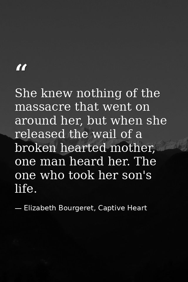 She knew nothing of the massacre that went on around her, but when she released the wail of a broken hearted mother, one — Elizabeth Bourgeret, Captive Heart