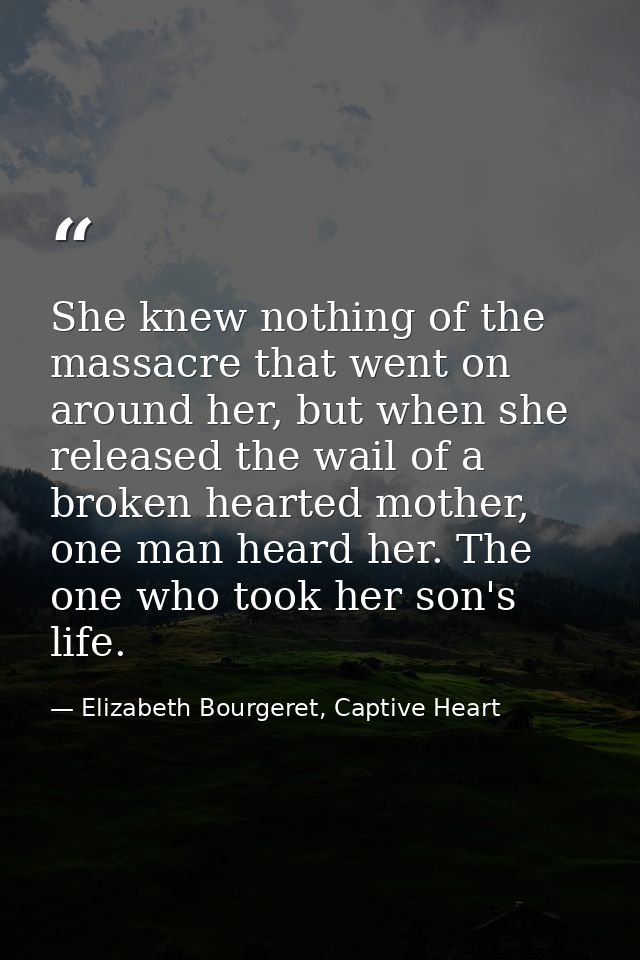 She knew nothing of the massacre that went on around her, but when she released the wail of a broken hearted mother, one — Elizabeth Bourgeret, Captive Heart