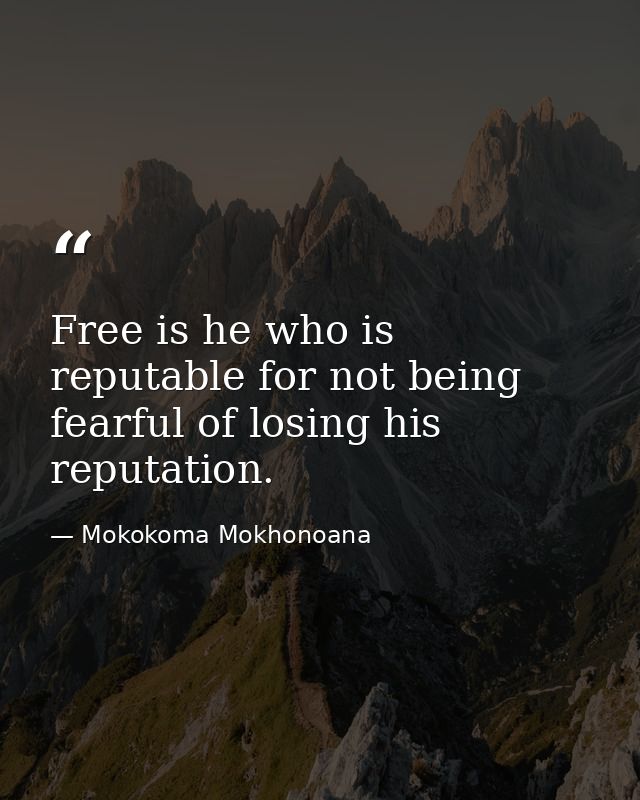 Free is he who is reputable for not being fearful of losing his reputation. — Mokokoma Mokhonoana