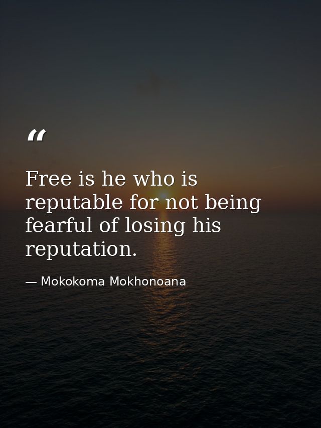 Free is he who is reputable for not being fearful of losing his reputation. — Mokokoma Mokhonoana
