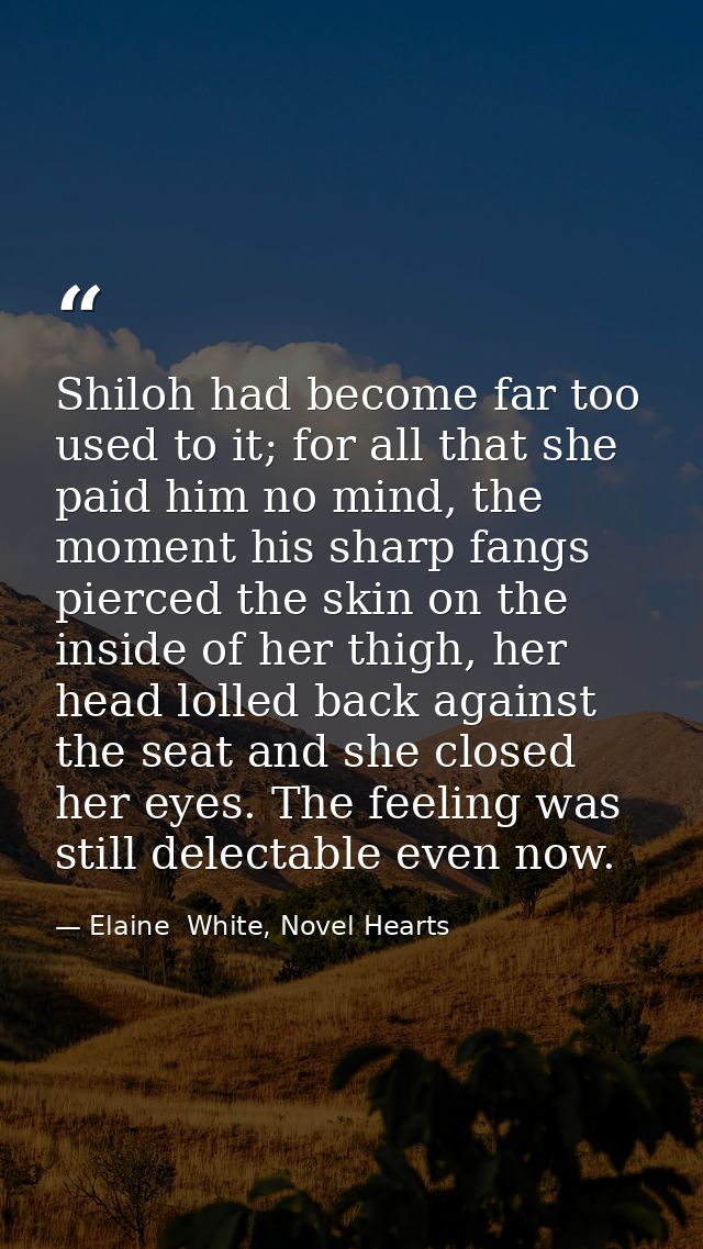 Shiloh had become far too used to it; for all that she paid him no mind, the moment his sharp fangs pierced the skin on  — Elaine  White, Novel Hearts