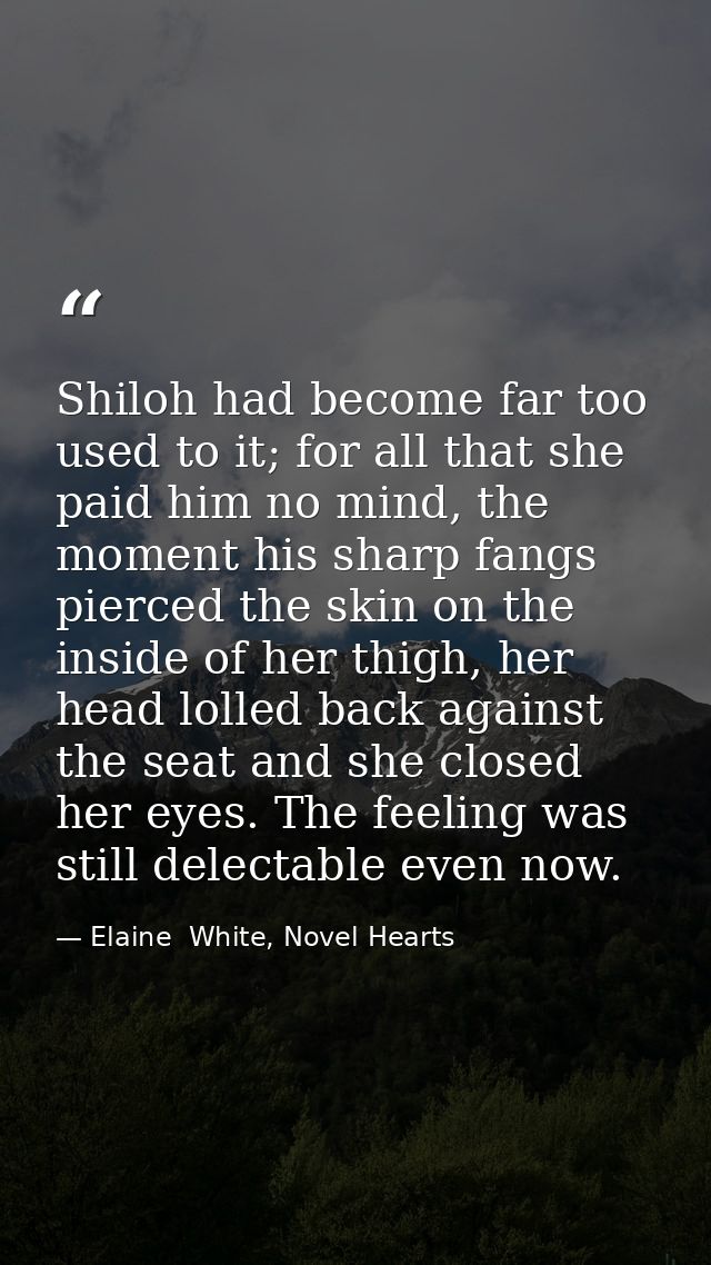 Shiloh had become far too used to it; for all that she paid him no mind, the moment his sharp fangs pierced the skin on  — Elaine  White, Novel Hearts