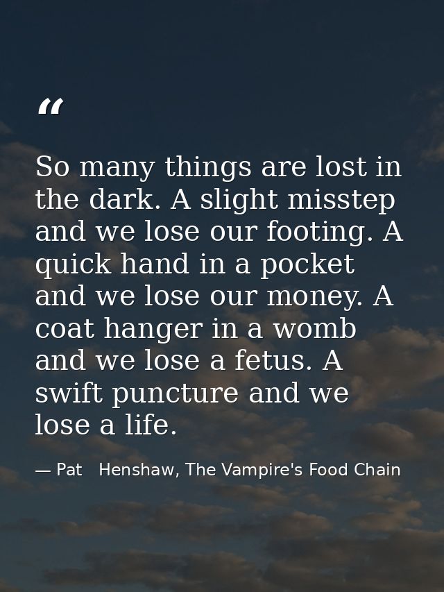 So many things are lost in the dark. A slight misstep and we lose our footing. A quick hand in a pocket and we lose our  — Pat   Henshaw, The Vampire's Food Chain