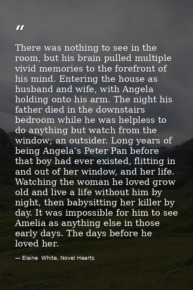 There was nothing to see in the room, but his brain pulled multiple vivid memories to the forefront of his mind. Enterin — Elaine  White, Novel Hearts