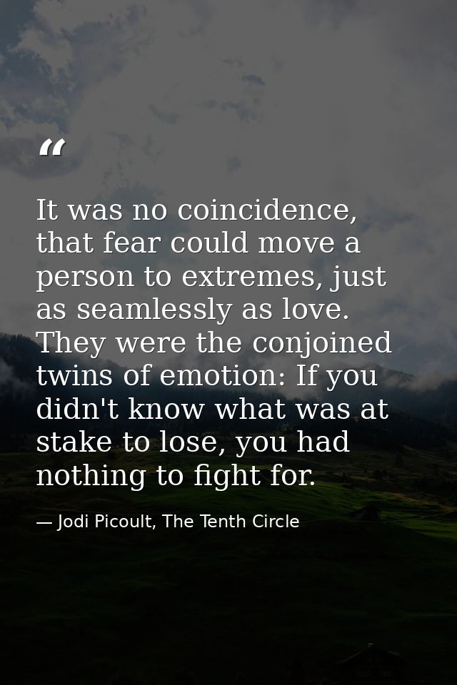 It was no coincidence, that fear could move a person to extremes, just as seamlessly as love. They were the conjoined tw — Jodi Picoult, The Tenth Circle