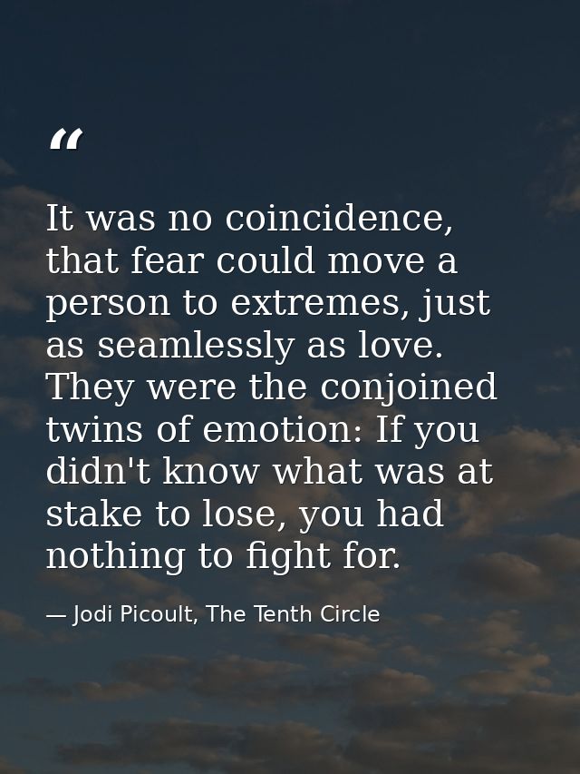 It was no coincidence, that fear could move a person to extremes, just as seamlessly as love. They were the conjoined tw — Jodi Picoult, The Tenth Circle