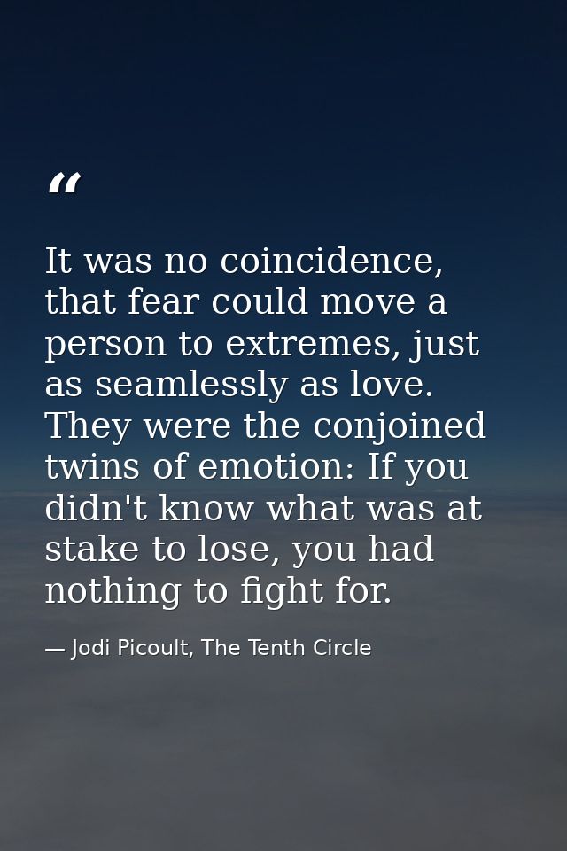 It was no coincidence, that fear could move a person to extremes, just as seamlessly as love. They were the conjoined tw — Jodi Picoult, The Tenth Circle
