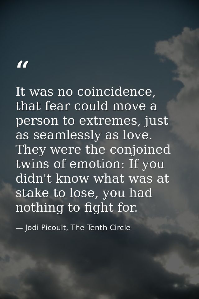 It was no coincidence, that fear could move a person to extremes, just as seamlessly as love. They were the conjoined tw — Jodi Picoult, The Tenth Circle