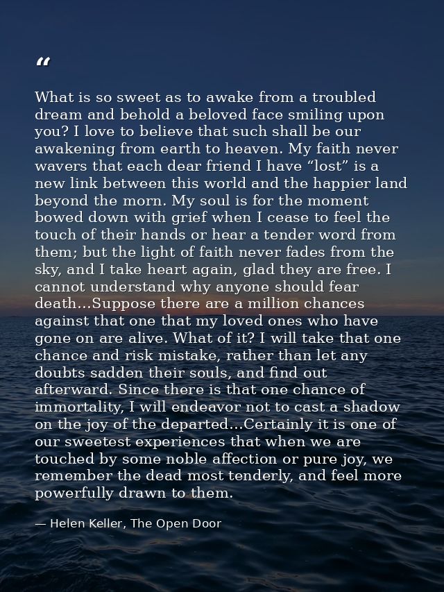 What is so sweet as to awake from a troubled dream and behold a beloved face smiling upon you? I love to believe that su — Helen Keller, The Open Door