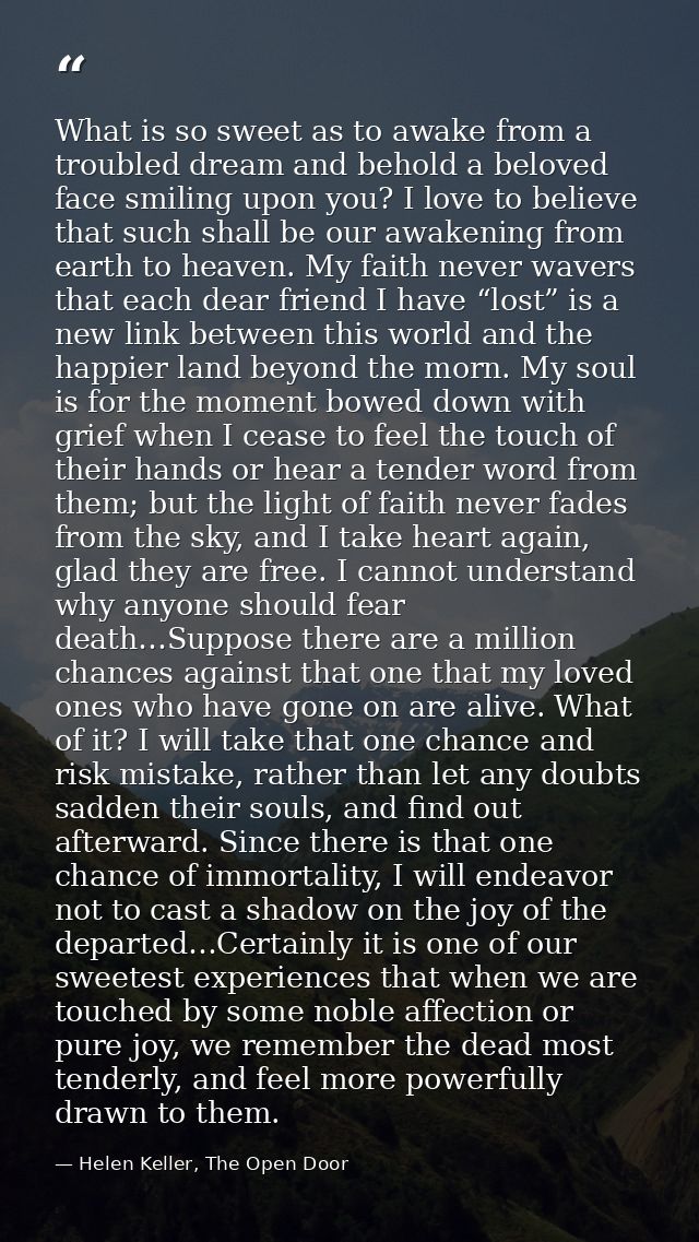What is so sweet as to awake from a troubled dream and behold a beloved face smiling upon you? I love to believe that su — Helen Keller, The Open Door
