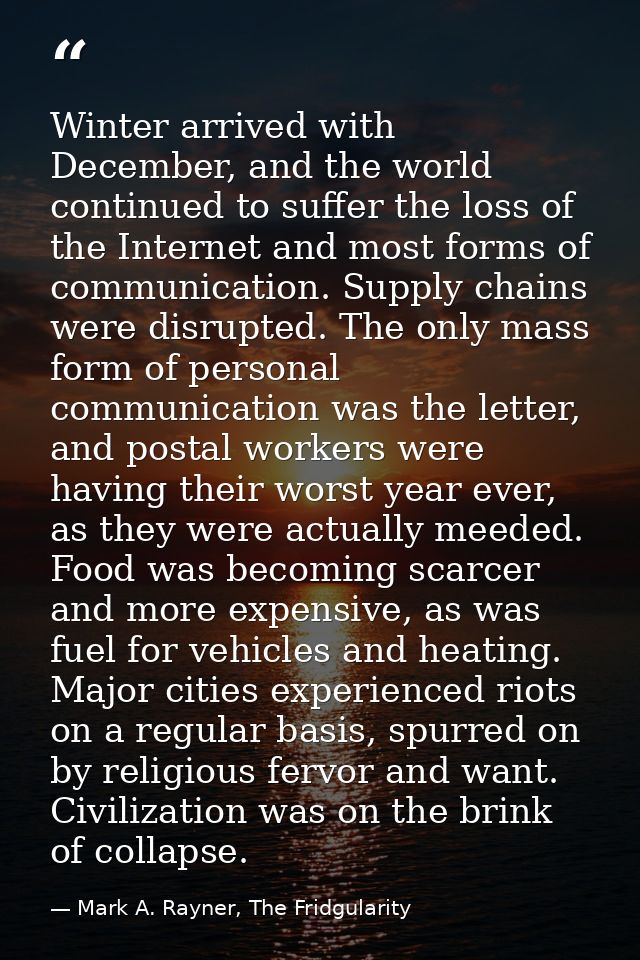 Winter arrived with December, and the world continued to suffer the loss of the Internet and most forms of communication — Mark A. Rayner, The Fridgularity