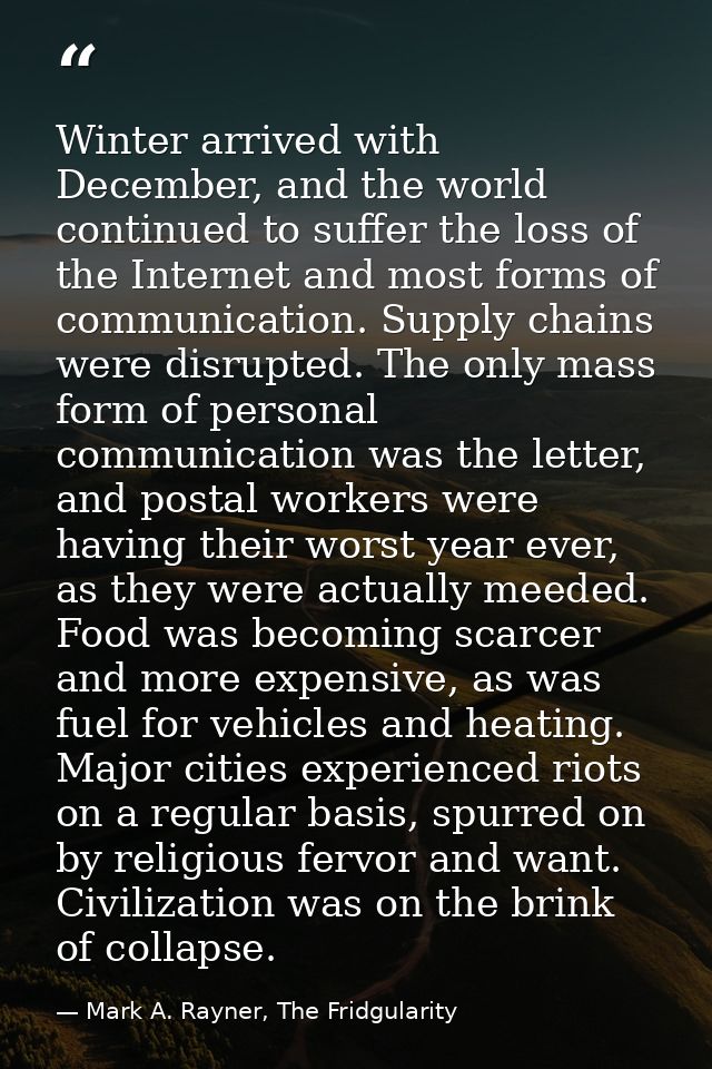 Winter arrived with December, and the world continued to suffer the loss of the Internet and most forms of communication — Mark A. Rayner, The Fridgularity