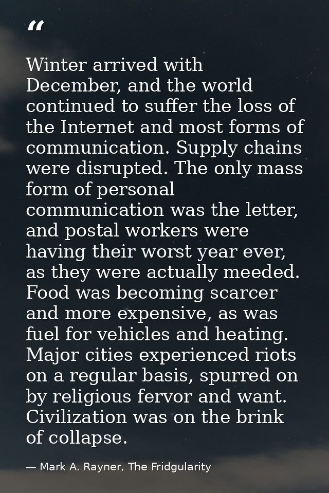 Winter arrived with December, and the world continued to suffer the loss of the Internet and most forms of communication — Mark A. Rayner, The Fridgularity