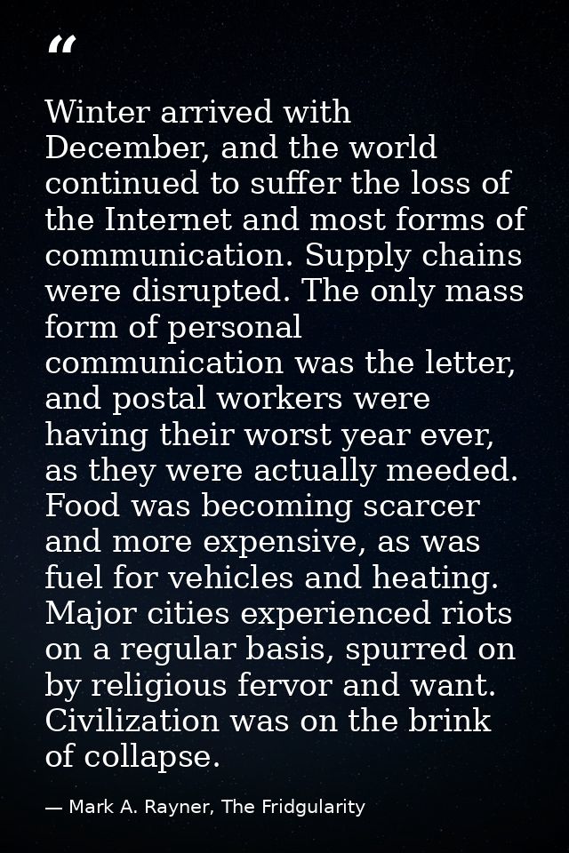 Winter arrived with December, and the world continued to suffer the loss of the Internet and most forms of communication — Mark A. Rayner, The Fridgularity