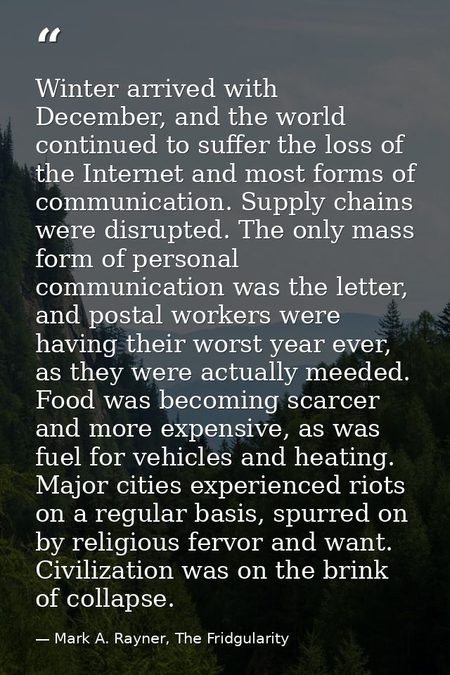 Winter arrived with December, and the world continued to suffer the loss of the Internet and most forms of communication — Mark A. Rayner, The Fridgularity