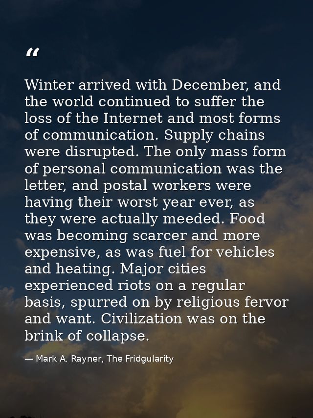 Winter arrived with December, and the world continued to suffer the loss of the Internet and most forms of communication — Mark A. Rayner, The Fridgularity