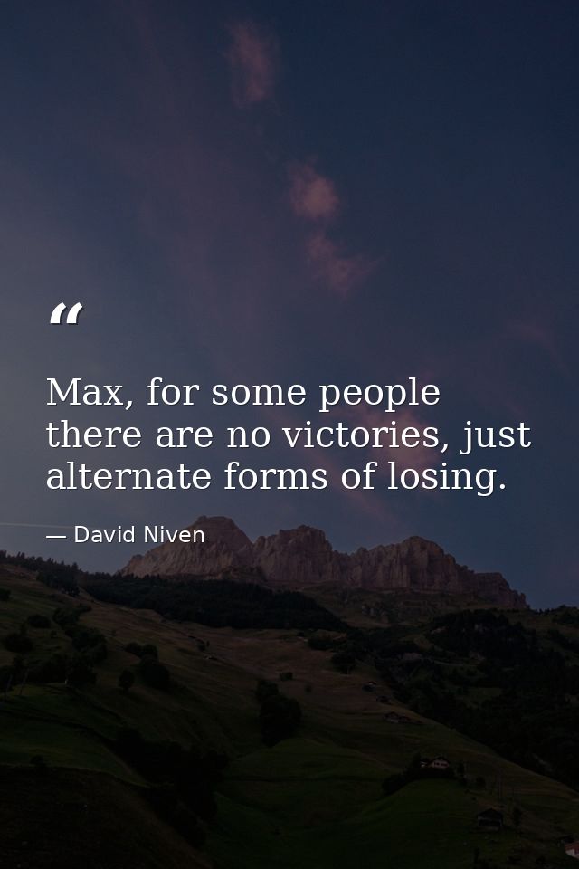 Max, for some people there are no victories, just alternate forms of losing. — David Niven