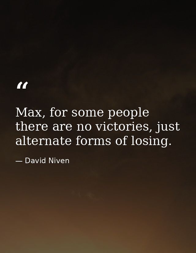 Max, for some people there are no victories, just alternate forms of losing. — David Niven