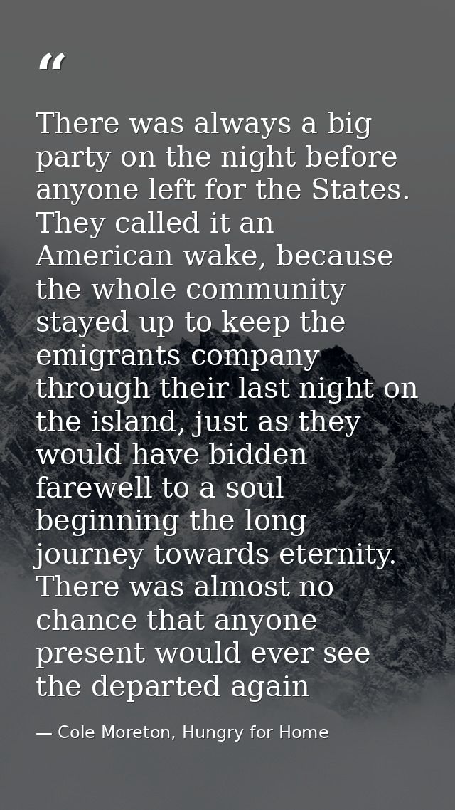There was always a big party on the night before anyone left for the States. They called it an American wake, because th — Cole Moreton, Hungry for Home
