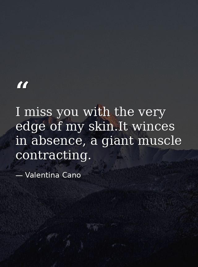 I miss you with the very edge of my skin.It winces in absence, a giant muscle contracting. — Valentina Cano