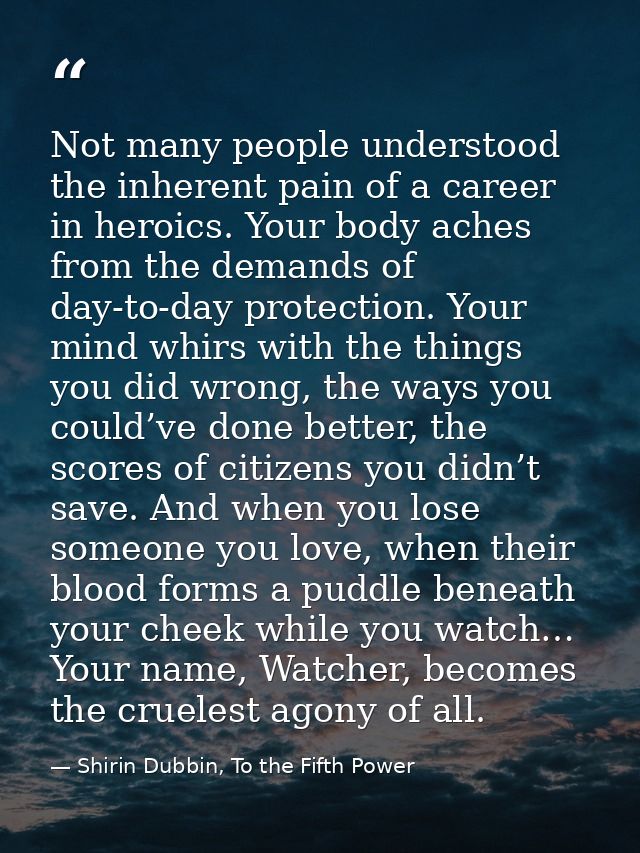 Not many people understood the inherent pain of a career in heroics. Your body aches from the demands of day-to-day prot — Shirin Dubbin, To the Fifth Power