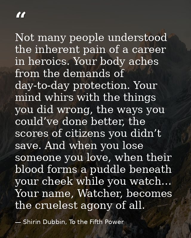 Not many people understood the inherent pain of a career in heroics. Your body aches from the demands of day-to-day prot — Shirin Dubbin, To the Fifth Power