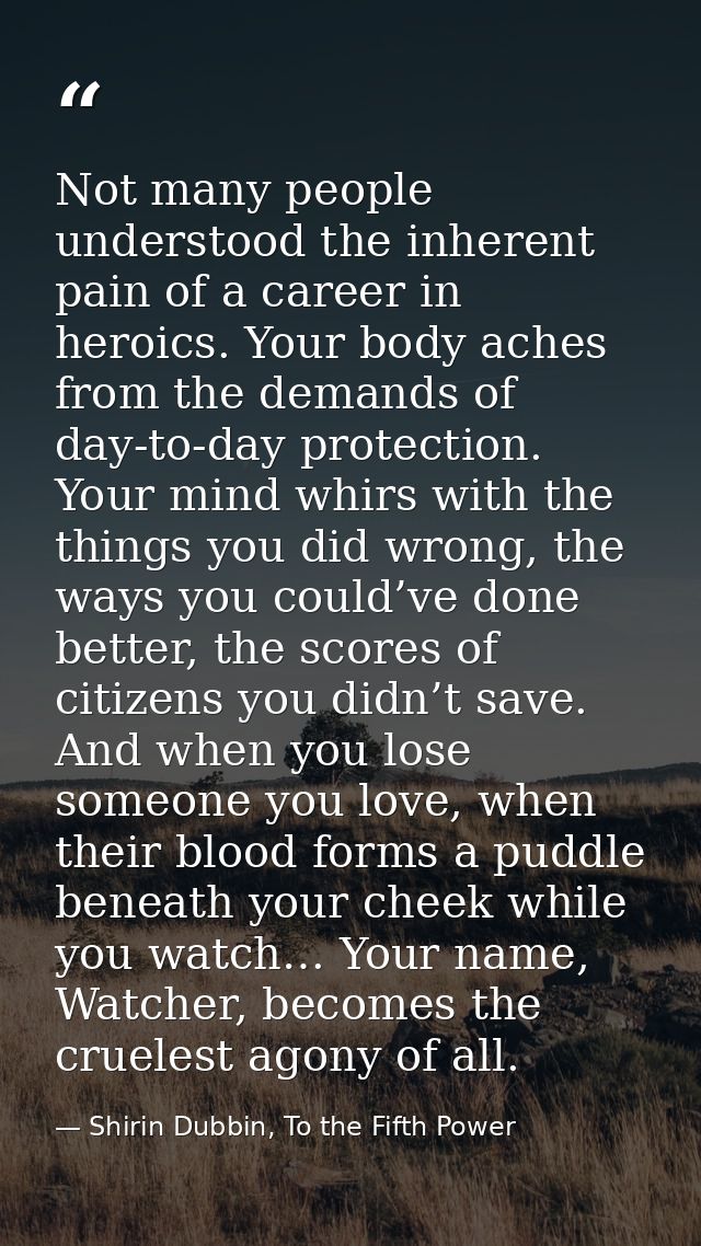 Not many people understood the inherent pain of a career in heroics. Your body aches from the demands of day-to-day prot — Shirin Dubbin, To the Fifth Power