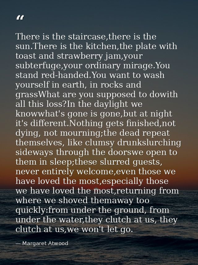 There is the staircase,there is the sun.There is the kitchen,the plate with toast and strawberry jam,your subterfuge,you — Margaret Atwood