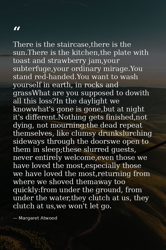 There is the staircase,there is the sun.There is the kitchen,the plate with toast and strawberry jam,your subterfuge,you — Margaret Atwood