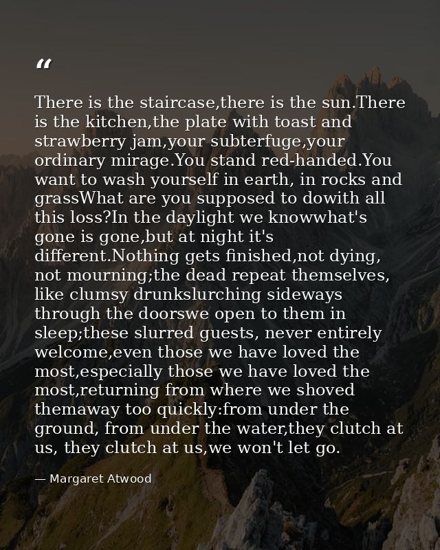 There is the staircase,there is the sun.There is the kitchen,the plate with toast and strawberry jam,your subterfuge,you — Margaret Atwood