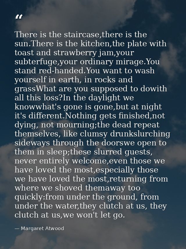 There is the staircase,there is the sun.There is the kitchen,the plate with toast and strawberry jam,your subterfuge,you — Margaret Atwood