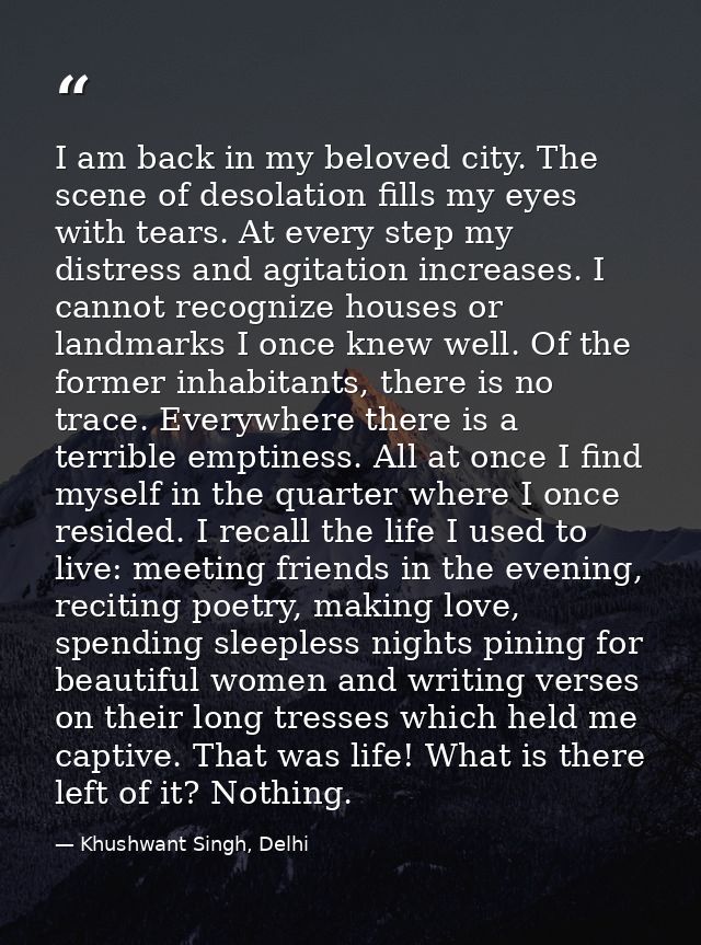 I am back in my beloved city. The scene of desolation fills my eyes with tears. At every step my distress and agitation  — Khushwant Singh, Delhi