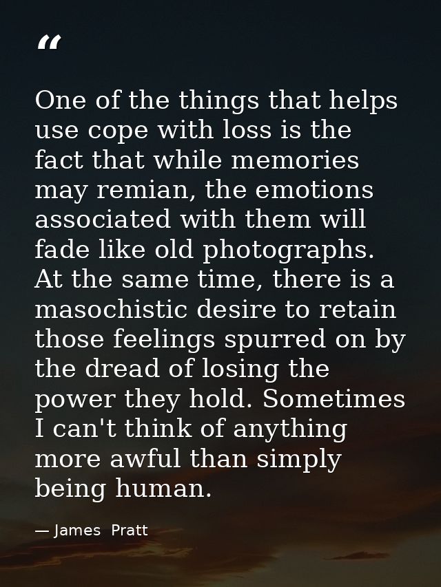 One of the things that helps use cope with loss is the fact that while memories may remian, the emotions associated with — James  Pratt