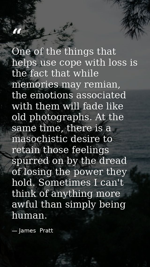 One of the things that helps use cope with loss is the fact that while memories may remian, the emotions associated with — James  Pratt