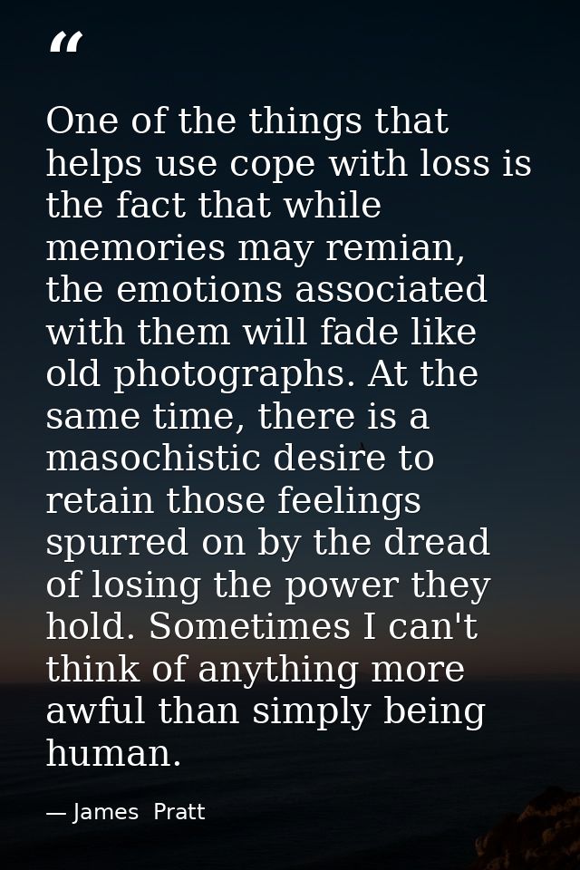 One of the things that helps use cope with loss is the fact that while memories may remian, the emotions associated with — James  Pratt