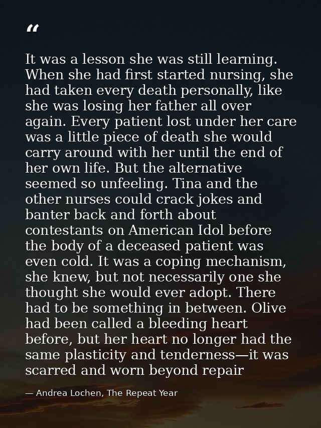 It was a lesson she was still learning. When she had first started nursing, she had taken every death personally, like s — Andrea Lochen, The Repeat Year