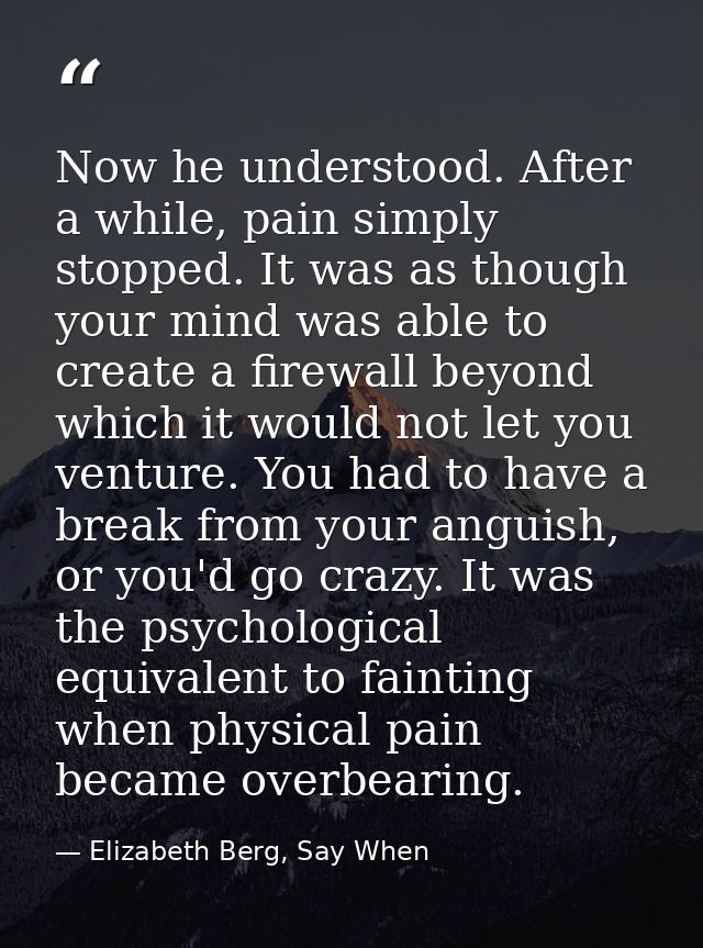Now he understood. After a while, pain simply stopped. It was as though your mind was able to create a firewall beyond w — Elizabeth Berg, Say When