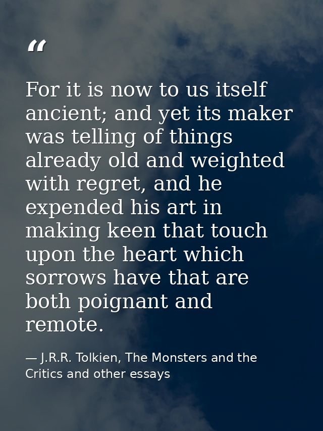 For it is now to us itself ancient; and yet its maker was telling of things already old and weighted with regret, and he — J.R.R. Tolkien, The Monsters and the Critics and other essays