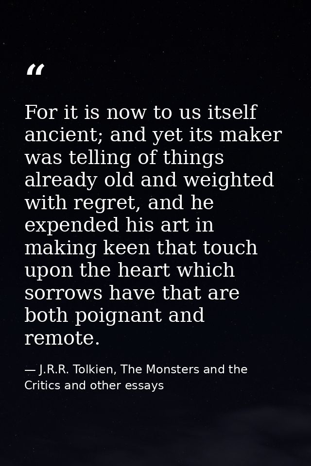 For it is now to us itself ancient; and yet its maker was telling of things already old and weighted with regret, and he — J.R.R. Tolkien, The Monsters and the Critics and other essays